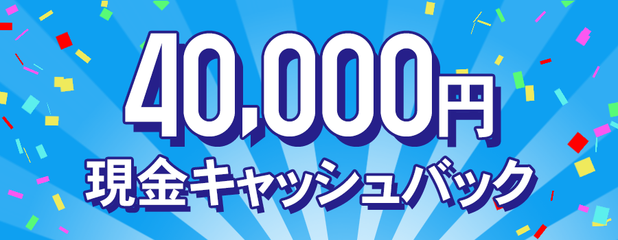 【当サイト特別キャンペーン】現金最大40,000円キャッシュバックキャンペーン！
